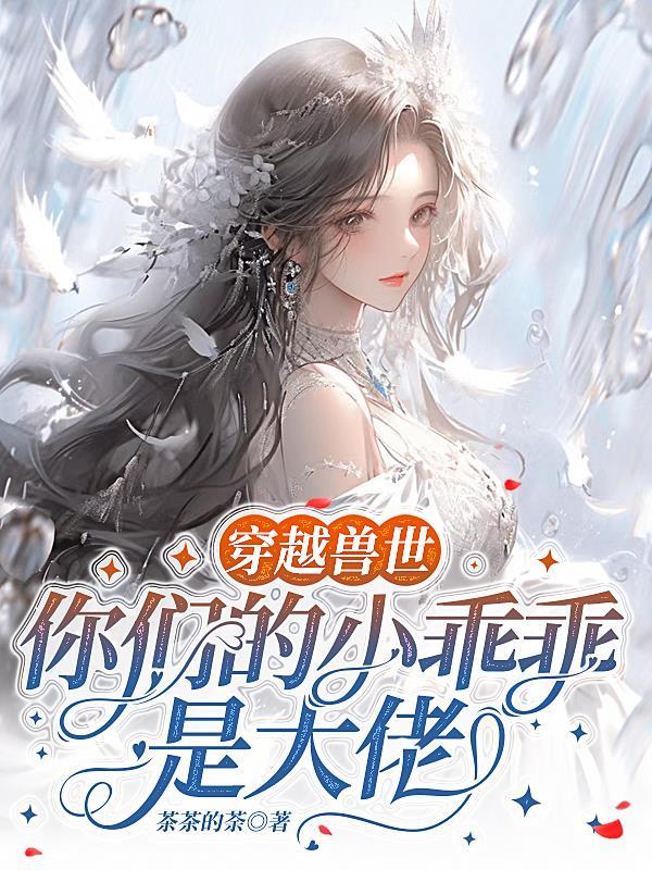 穿越兽世你们的小乖乖是大佬免费阅读lvN
